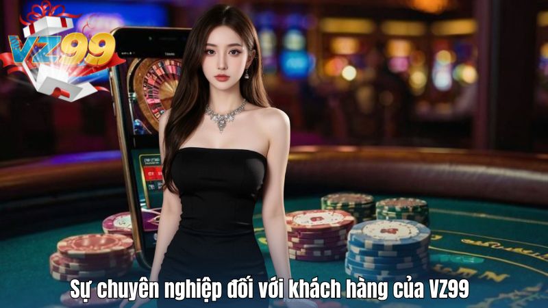Sự chuyên nghiệp đối với khách hàng của VZ99