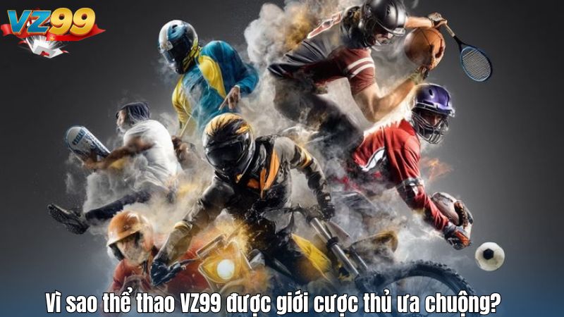 Vì sao thể thao VZ99 được giới cược thủ ưa chuộng?