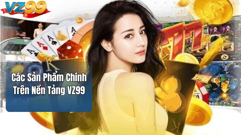 Các Sản Phẩm Chính Trên Nền Tảng VZ99