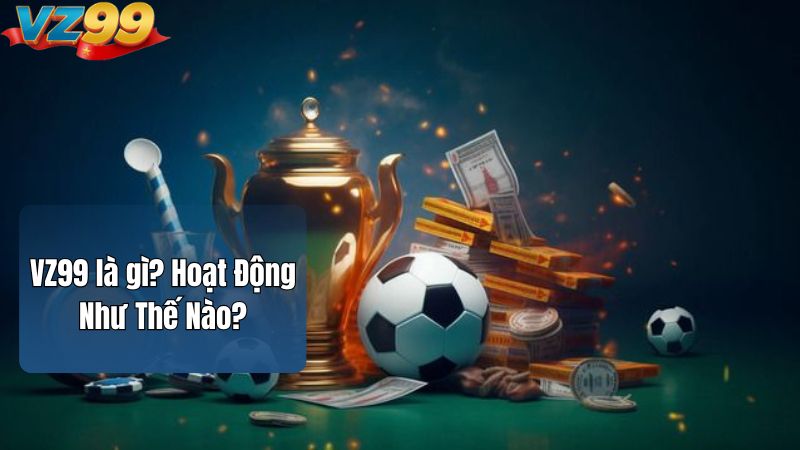 VZ99 là gì? Hoạt Động Như Thế Nào?