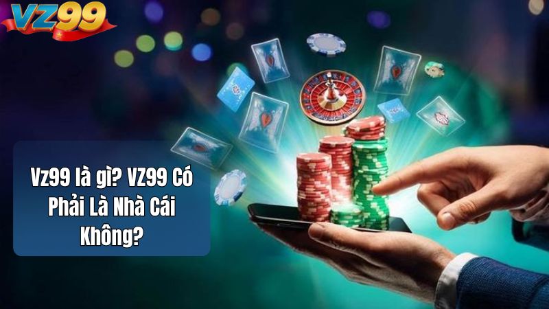 Vz99 là gì? VZ99 Có Phải Là Nhà Cái Không?